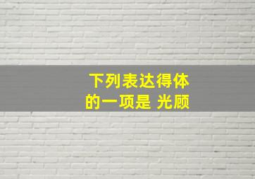 下列表达得体的一项是 光顾